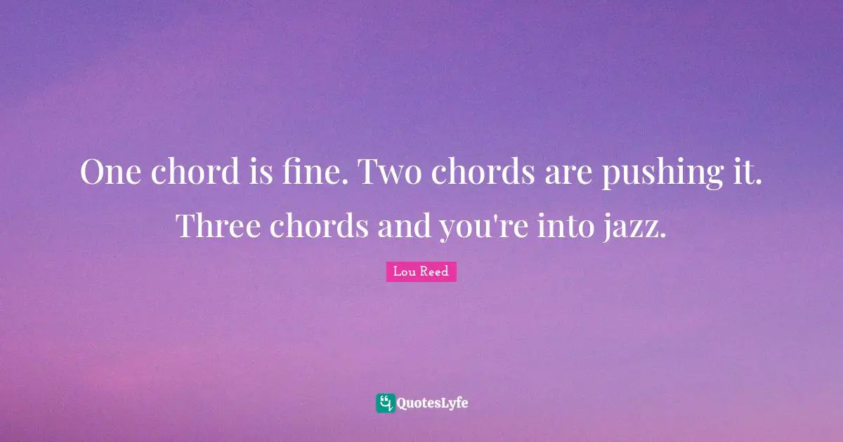 One chord is fine. Two chords are pushing it. Three chords and you're into jazz.