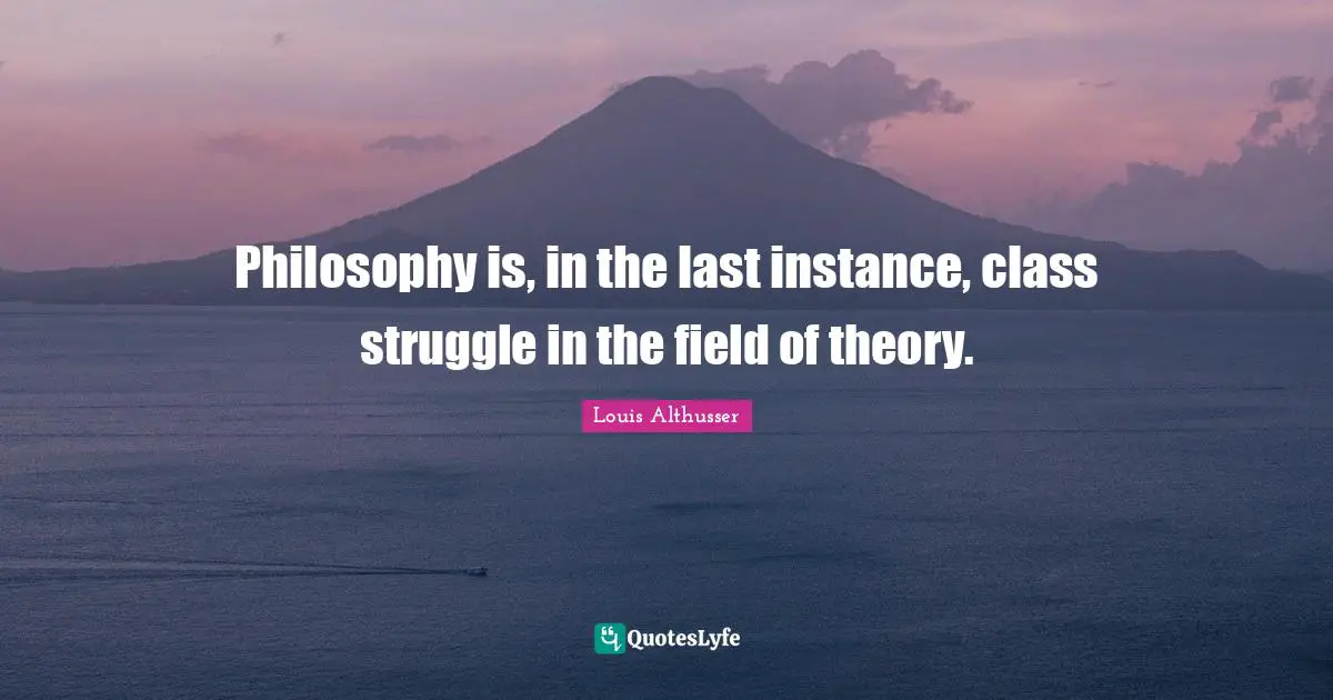 Louis Althusser Quotes: "Philosophy is, in the last instance, class struggle in the field of theory."