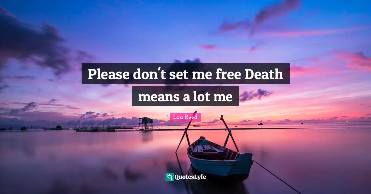 Please don't set me free Death means a lot me