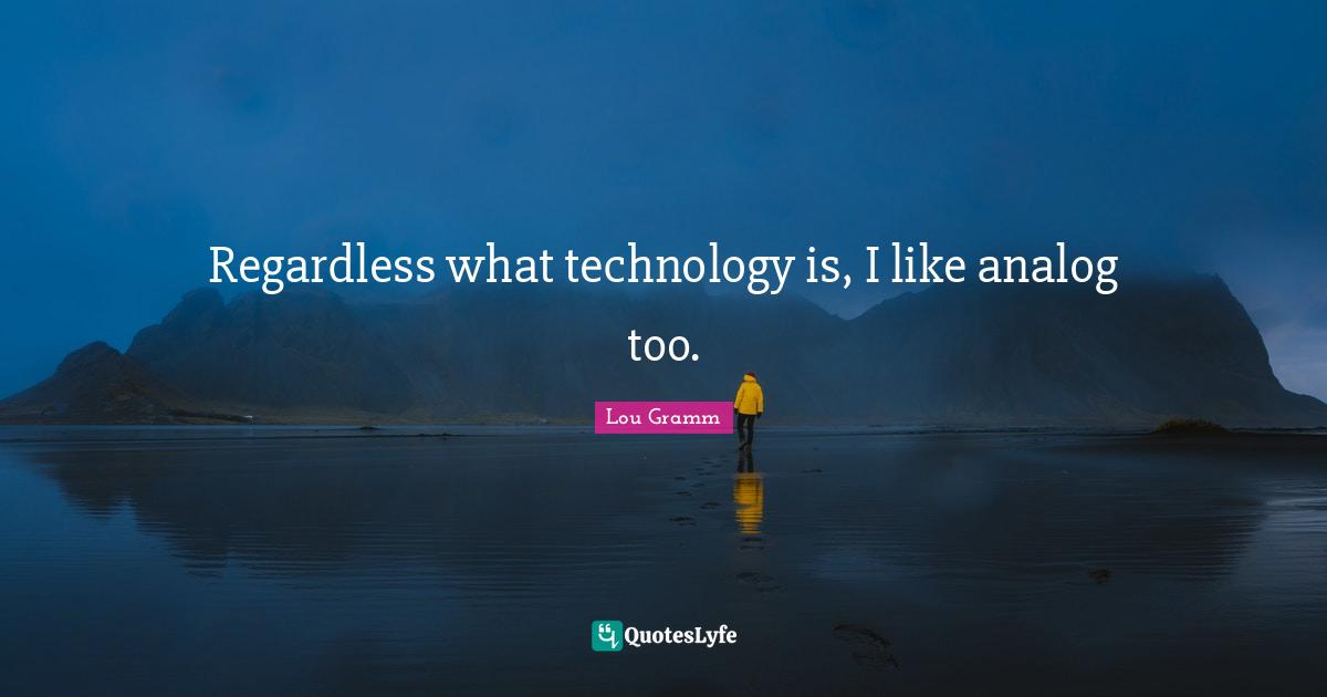 Regardless what technology is, I like analog too.