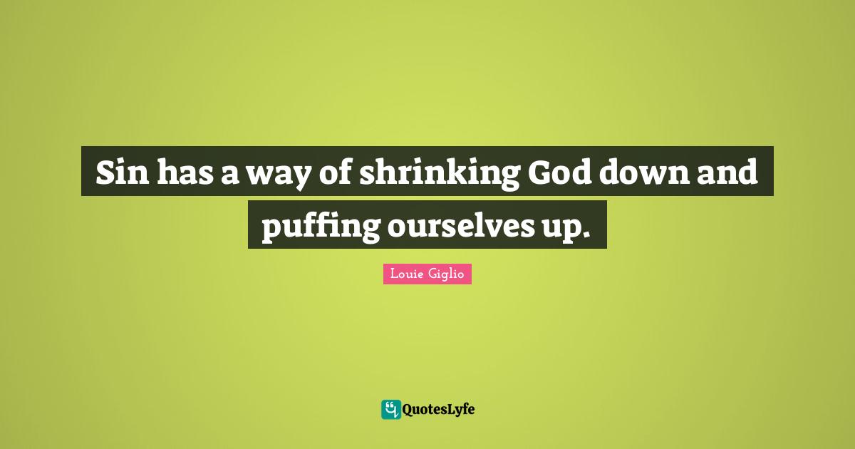 Sin has a way of shrinking God down and puffing ourselves up.