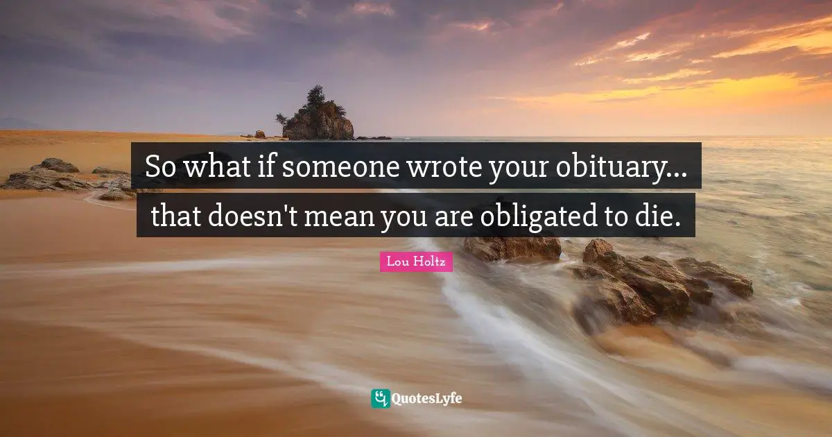 So what if someone wrote your obituary... that doesn't mean you are obligated to die.