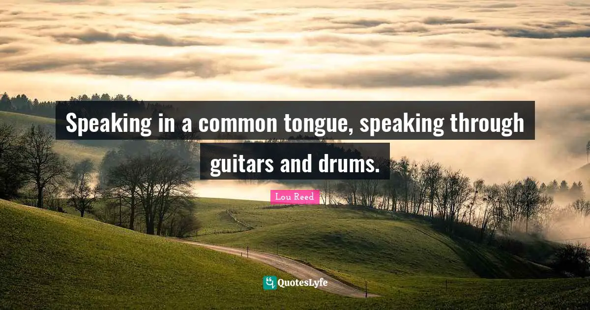 Speaking in a common tongue, speaking through guitars and drums.
