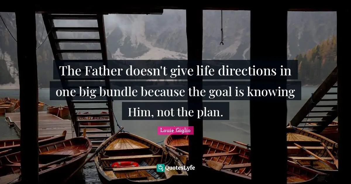 Father Quotes: "The Father doesn't give life directions in one big bundle because the goal is knowing Him, not the plan."