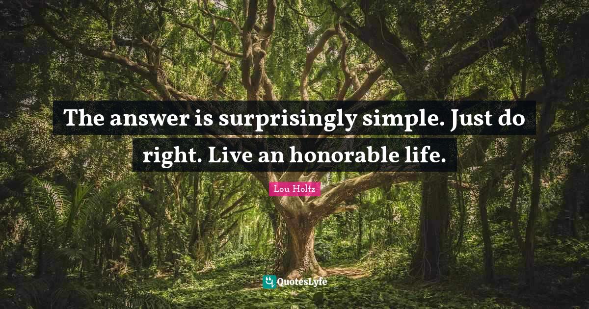 The answer is surprisingly simple. Just do right. Live an honorable li