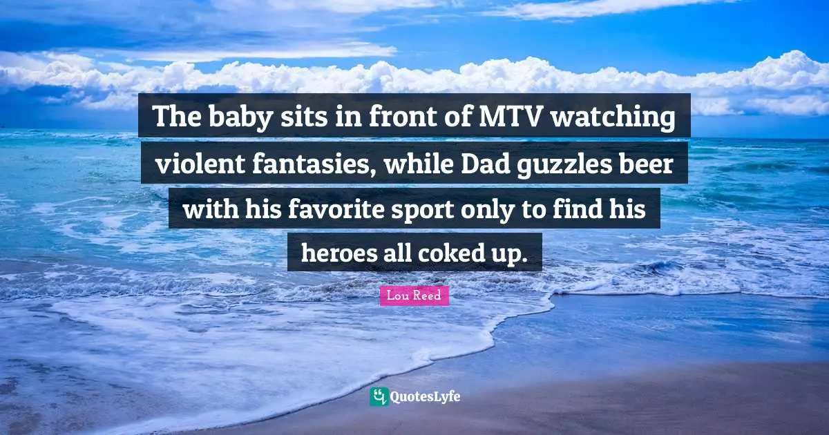 The baby sits in front of MTV watching violent fantasies, while Dad guzzles beer with his favorite sport only to find his heroes all coked up.