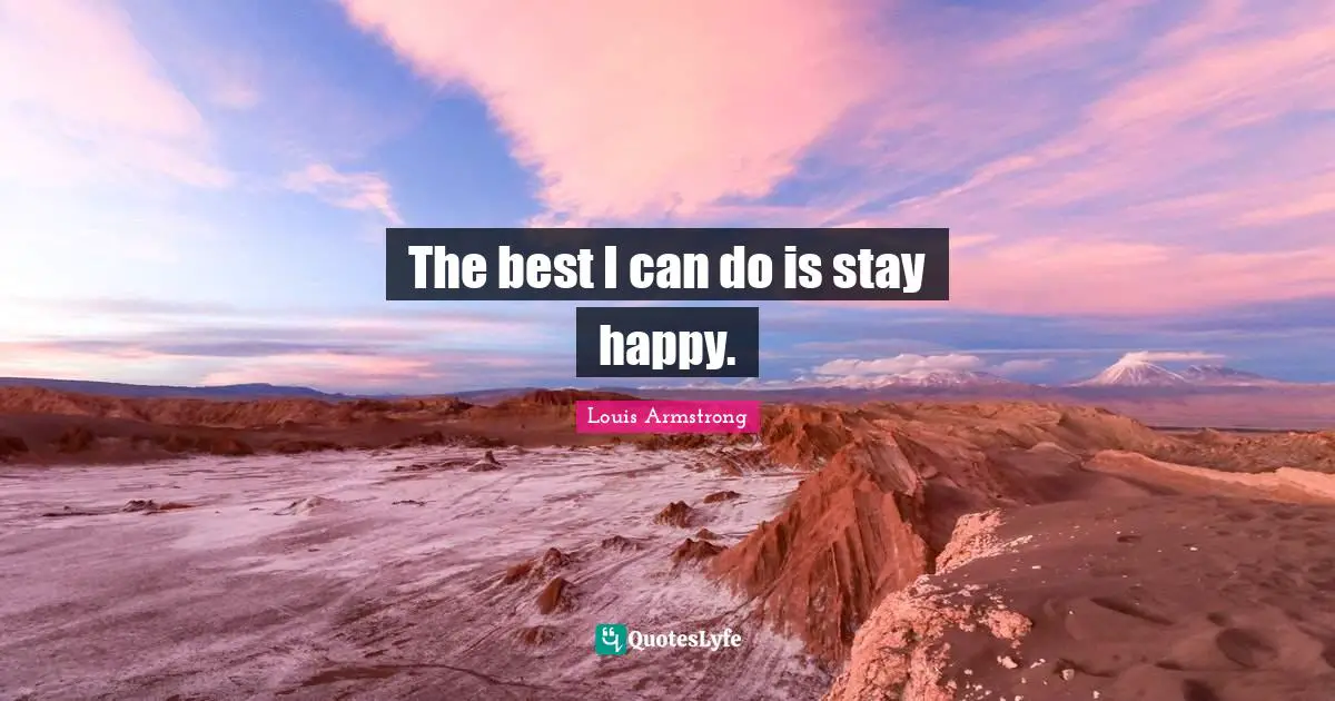 Louis Armstrong Quotes: "The best I can do is stay happy."