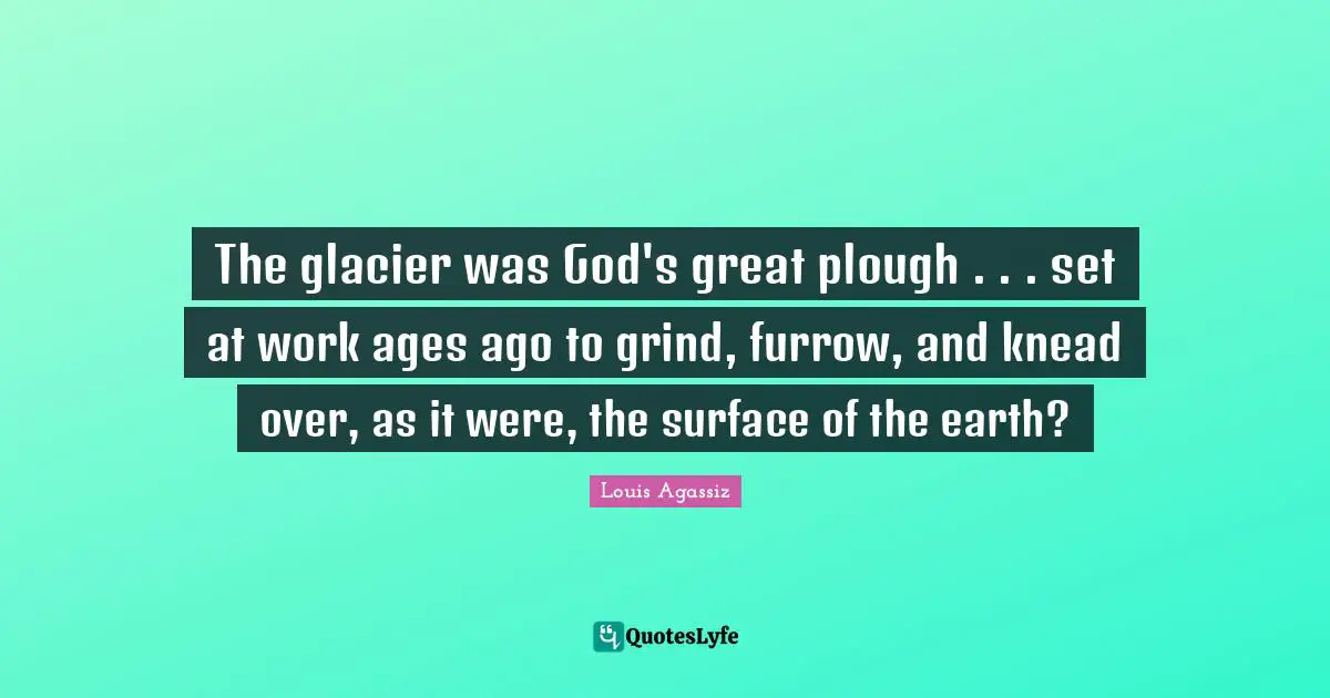 Grind Quotes: "The glacier was God's great plough . . . set at work ages ago to grind, furrow, and knead over, as it were, the surface of the earth?"