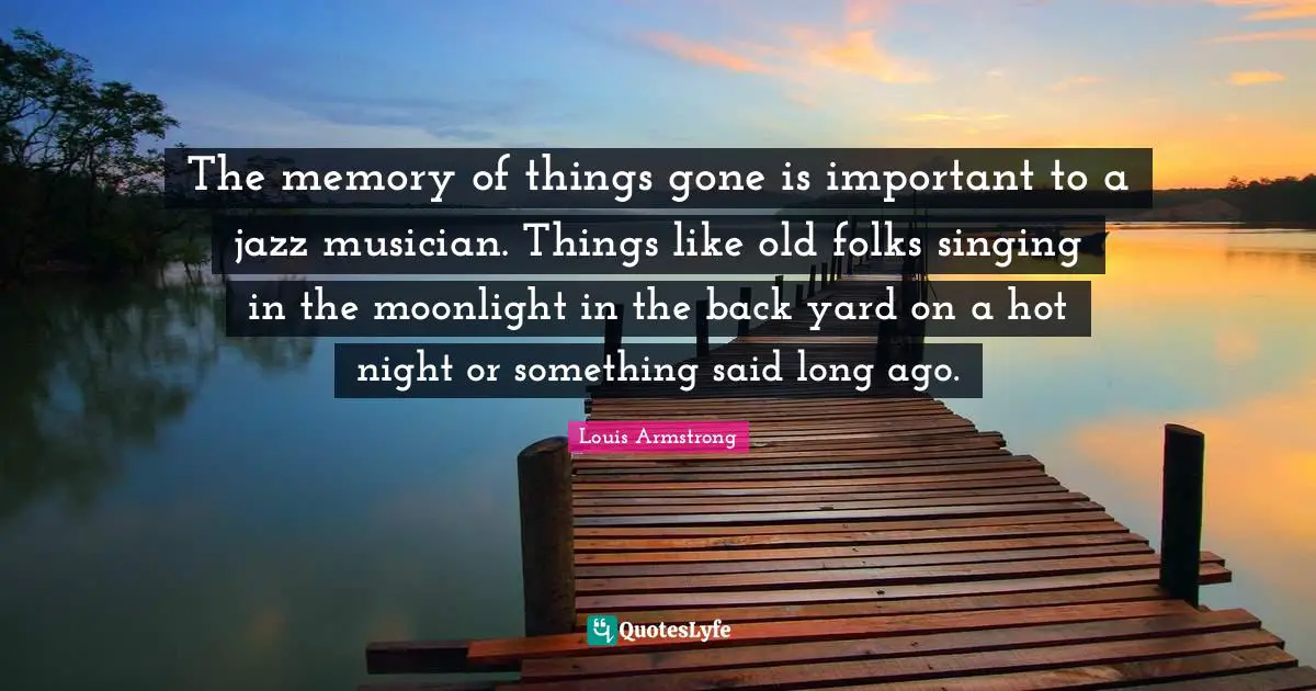 Moonlight Quotes: "The memory of things gone is important to a jazz musician. Things like old folks singing in the moonlight in the back yard on a hot night or something said long ago."