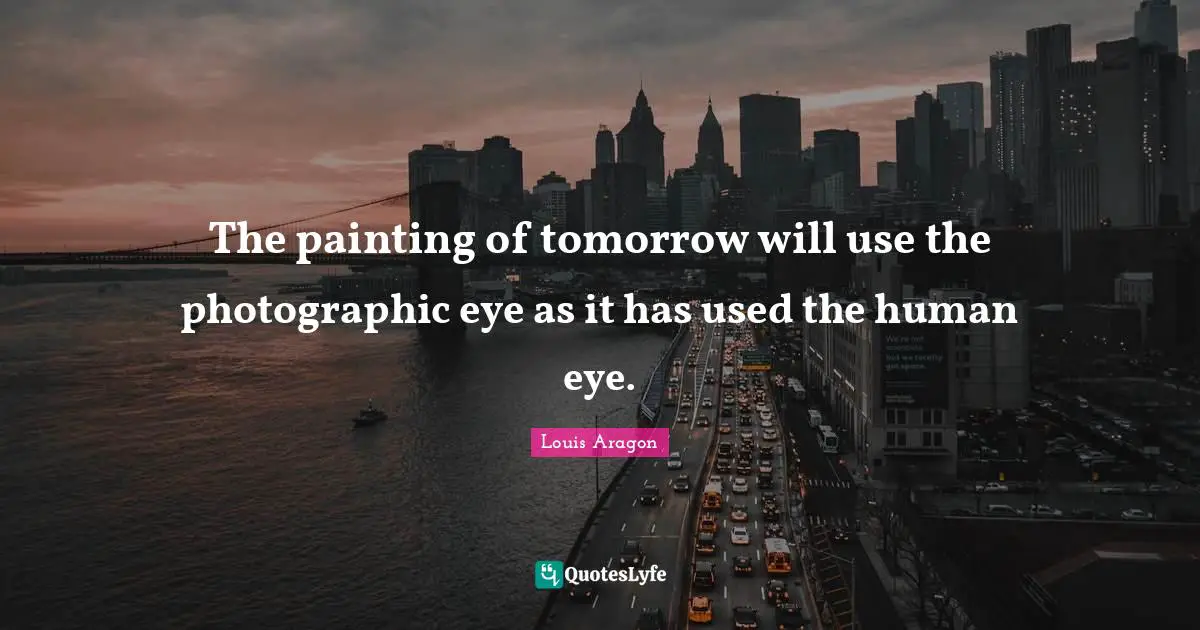 The painting of tomorrow will use the photographic eye as it has used the human eye.
