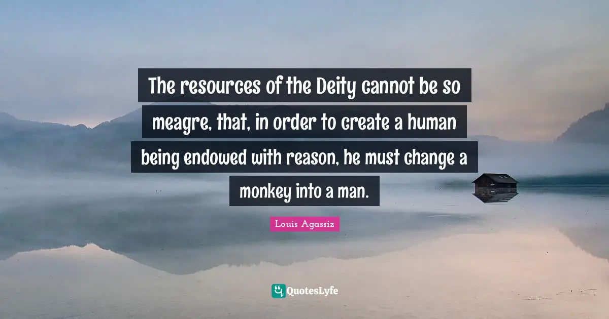 The resources of the Deity cannot be so meagre, that, in order to create a human being endowed with reason, he must change a monkey into a man.