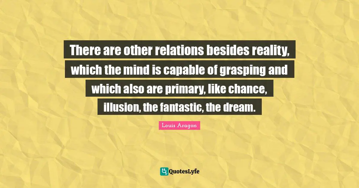 Grasping Quotes: "There are other relations besides reality, which the mind is capable of grasping and which also are primary, like chance, illusion, the fantastic, the dream."