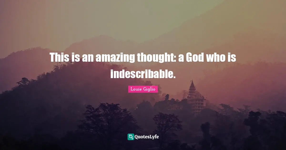 This is an amazing thought: a God who is indescribable.