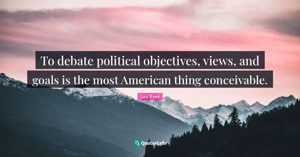 To debate political objectives, views, and goals is the most American thing conceivable.