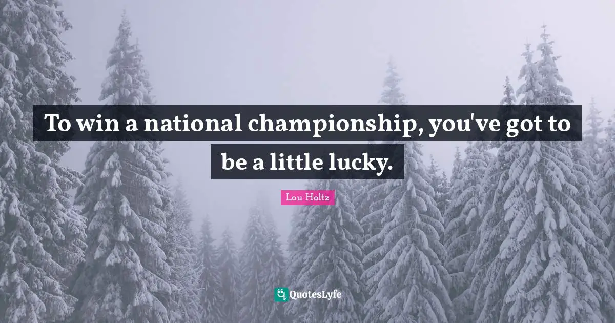 To win a national championship, you've got to be a little lucky.