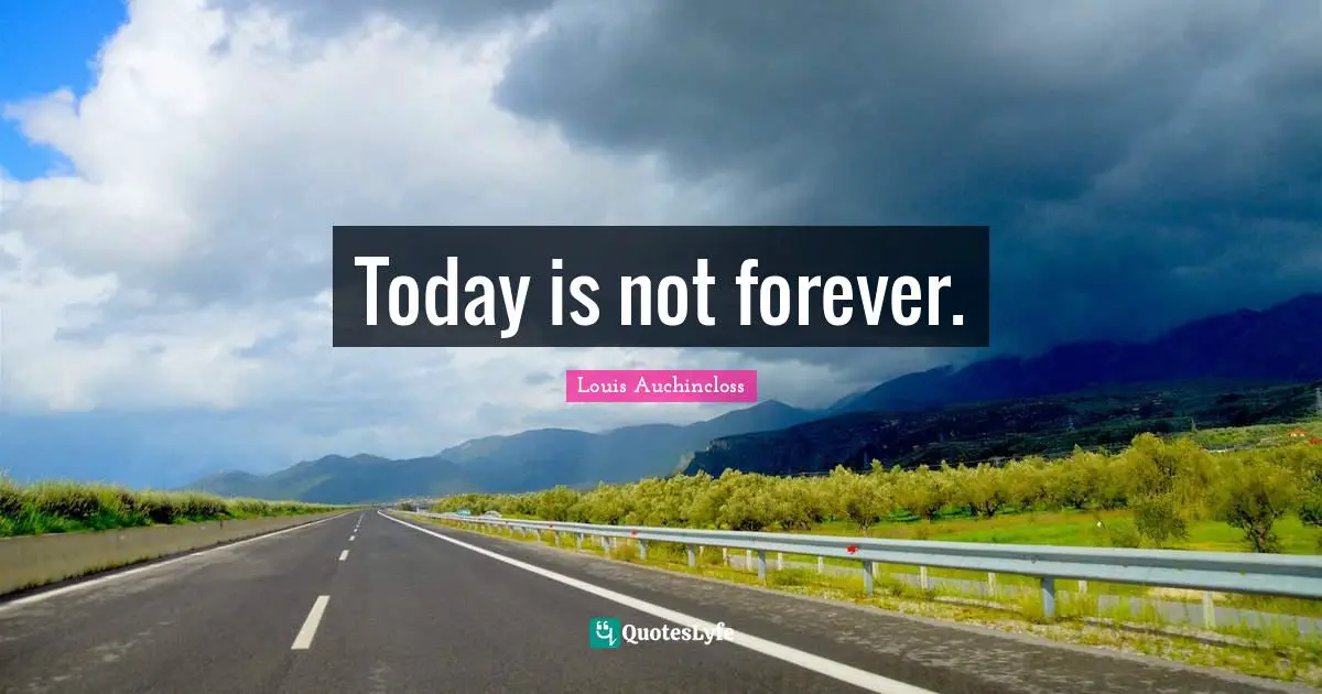 Today is not forever.