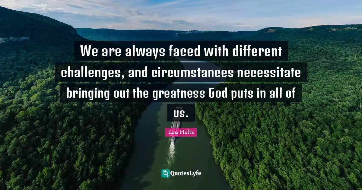 We are always faced with different challenges, and circumstances necessitate bringing out the greatness God puts in all of us.