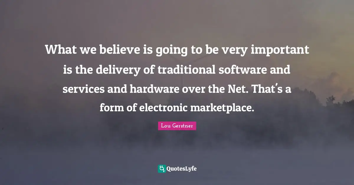 What we believe is going to be very important is the delivery of traditional software and services and hardware over the Net. That's a form of electronic marketplace.