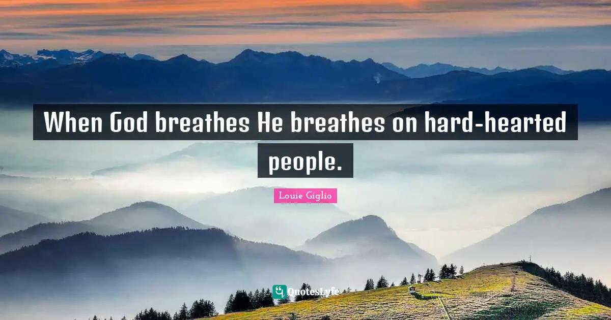 When God breathes He breathes on hard-hearted people.