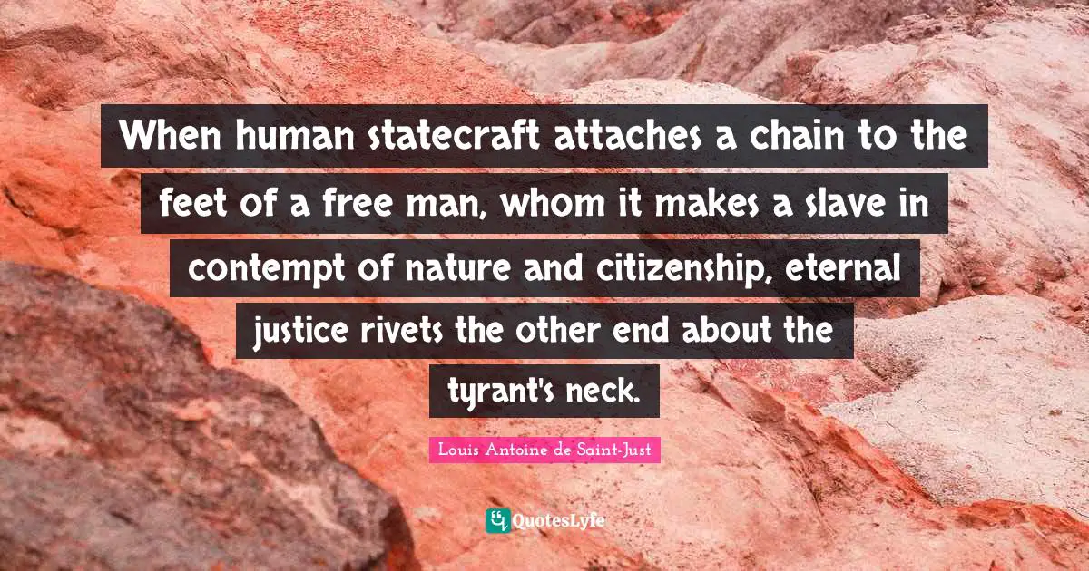 When human statecraft attaches a chain to the feet of a free man, whom it makes a slave in contempt of nature and citizenship, eternal justice rivets the other end about the tyrant's neck.