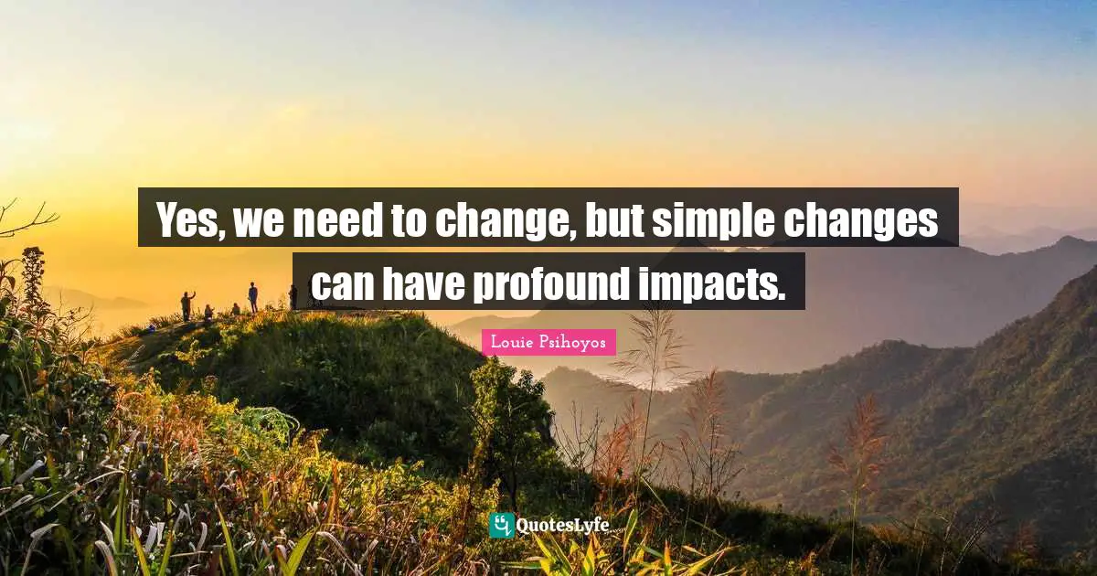 Yes, we need to change, but simple changes can have profound impacts.