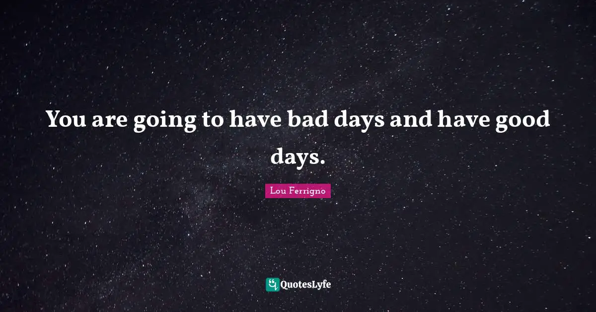 Lou Ferrigno Quotes: "You are going to have bad days and have good days."
