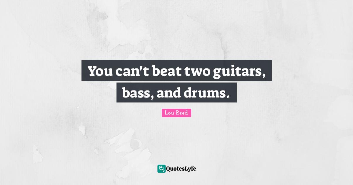 Beats Quotes: "You can't beat two guitars, bass, and drums."