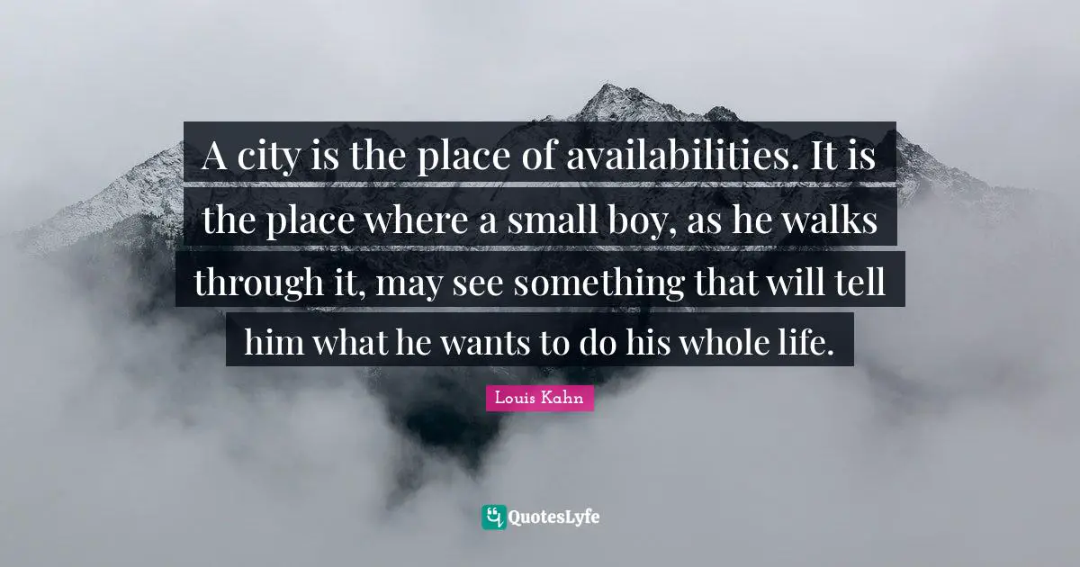 Boys Quotes: "A city is the place of availabilities. It is the place where a small boy, as he walks through it, may see something that will tell him what he wants to do his whole life."