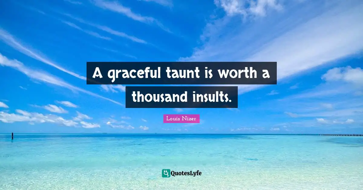 Louis Nizer Quotes: "A graceful taunt is worth a thousand insults."