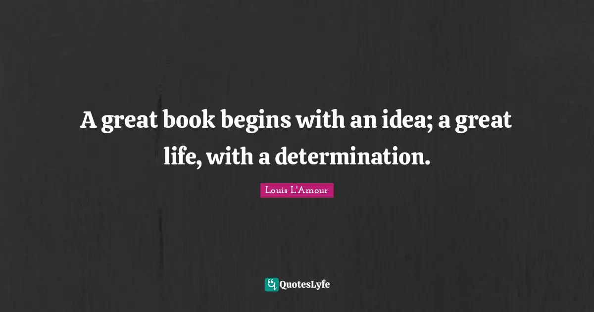 A great book begins with an idea; a great life, with a determination.