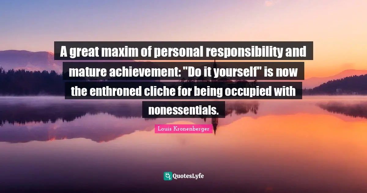 A great maxim of personal responsibility and mature achievement: "Do it yourself" is now the enthroned cliche for being occupied with nonessentials.