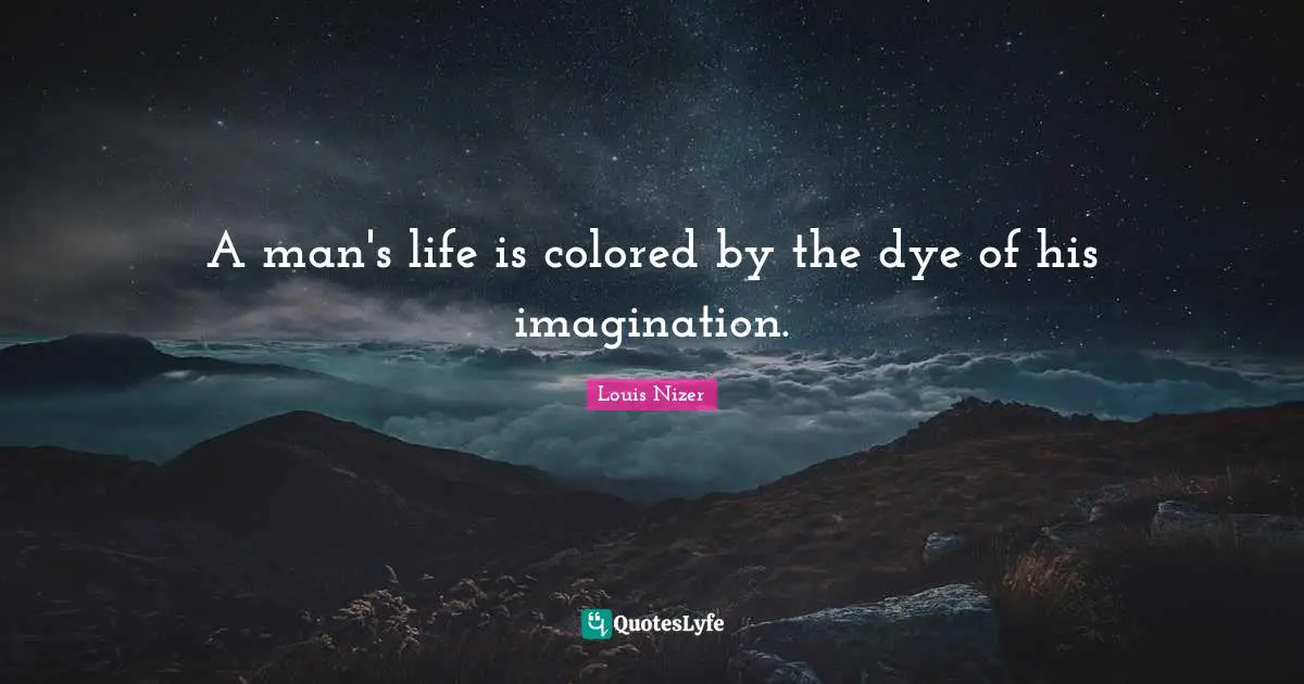 Louis Nizer Quotes: "A man's life is colored by the dye of his imagination."