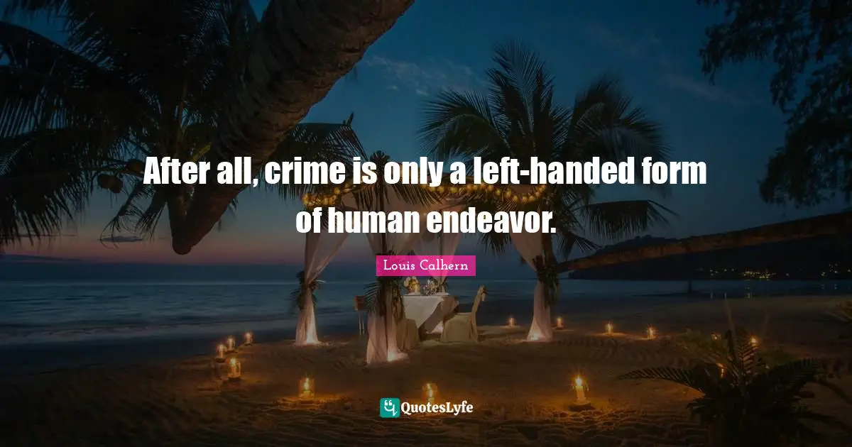 After all, crime is only a left-handed form of human endeavor.