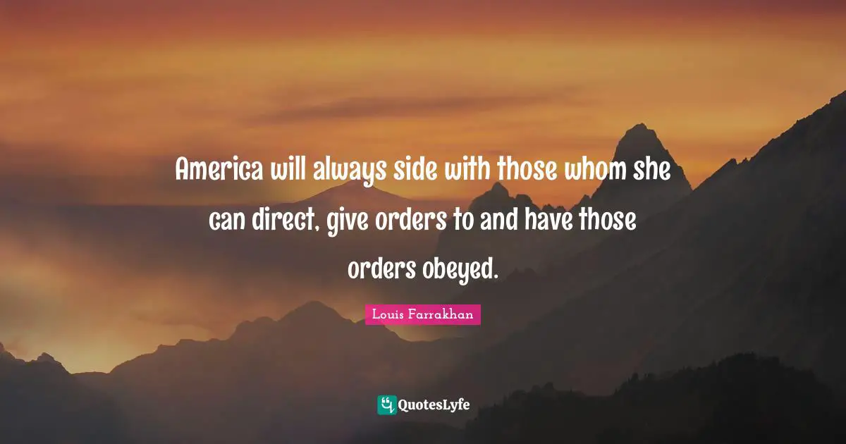 America will always side with those whom she can direct, give orders to and have those orders obeyed.