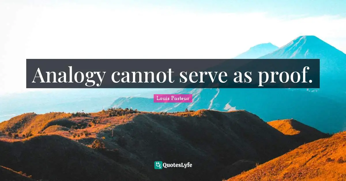 Louis Pasteur Quotes: "Analogy cannot serve as proof."