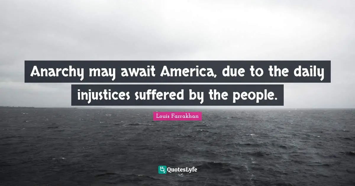 Anarchy may await America, due to the daily injustices suffered by the people.