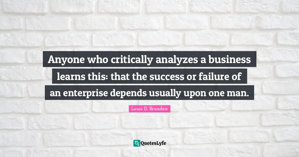 Anyone who critically analyzes a business learns this: that the success or failure of an enterprise depends usually upon one man.