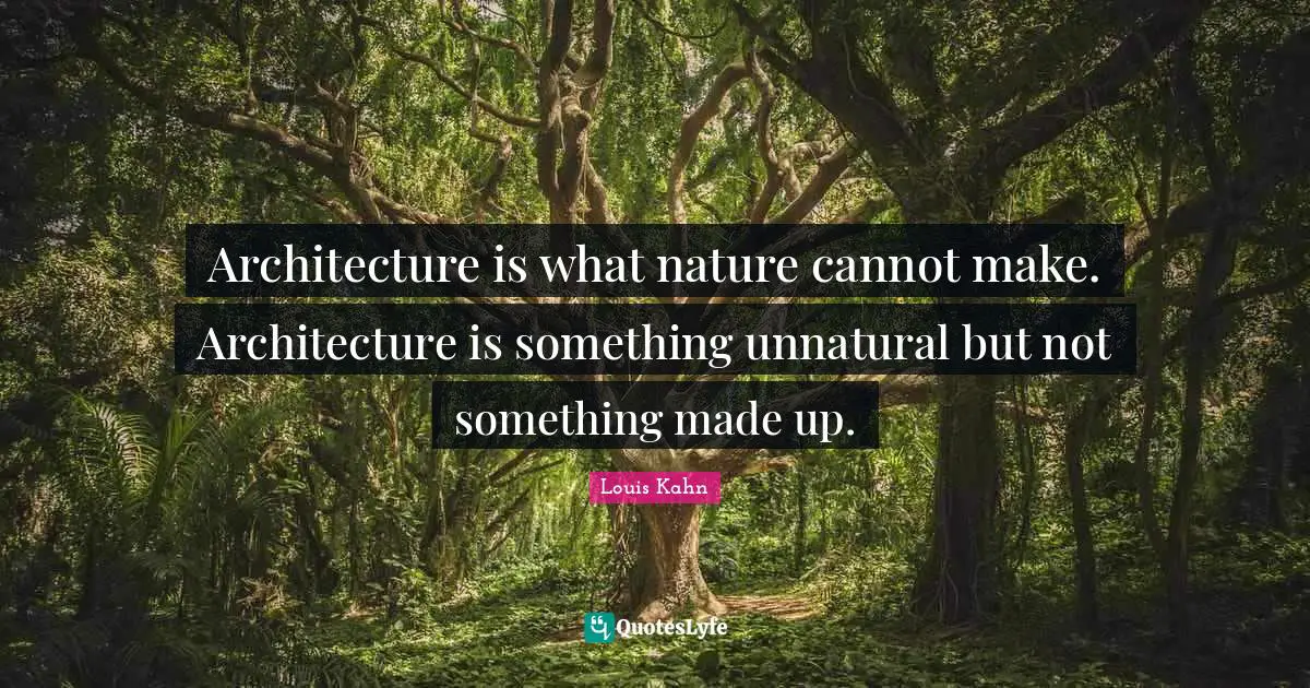 Nature Quotes: "Architecture is what nature cannot make. Architecture is something unnatural but not something made up."