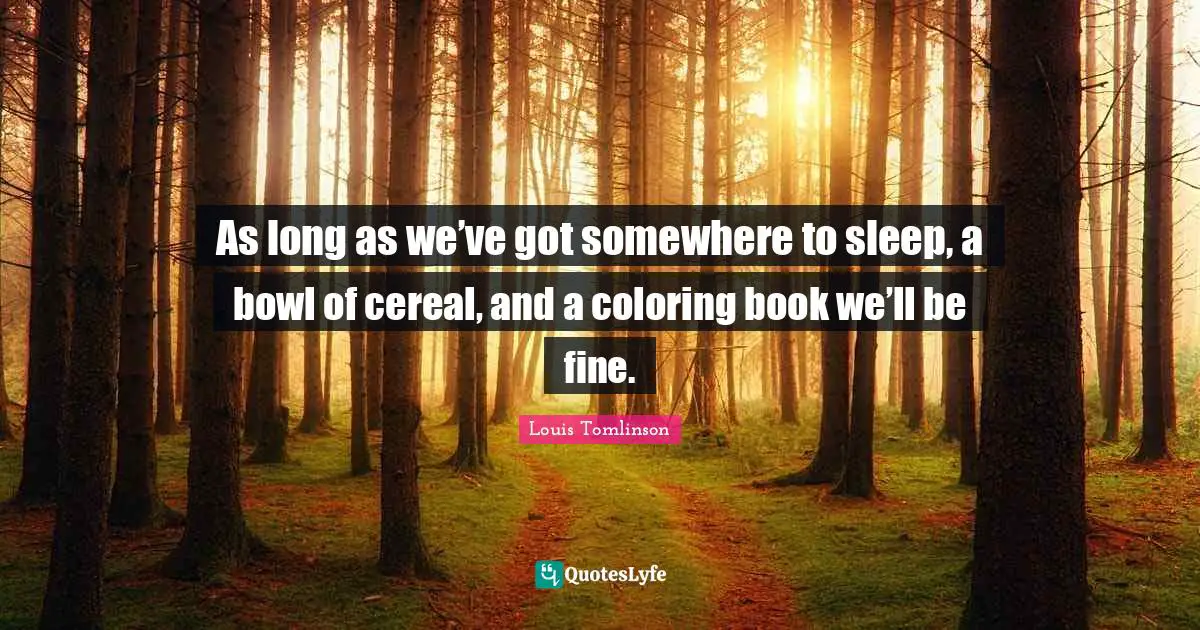 H. M. Tomlinson Quotes: "As long as we’ve got somewhere to sleep, a bowl of cereal, and a coloring book we’ll be fine."