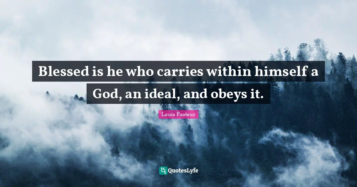 Louis Pasteur Quotes: "Blessed is he who carries within himself a God, an ideal, and obeys it."