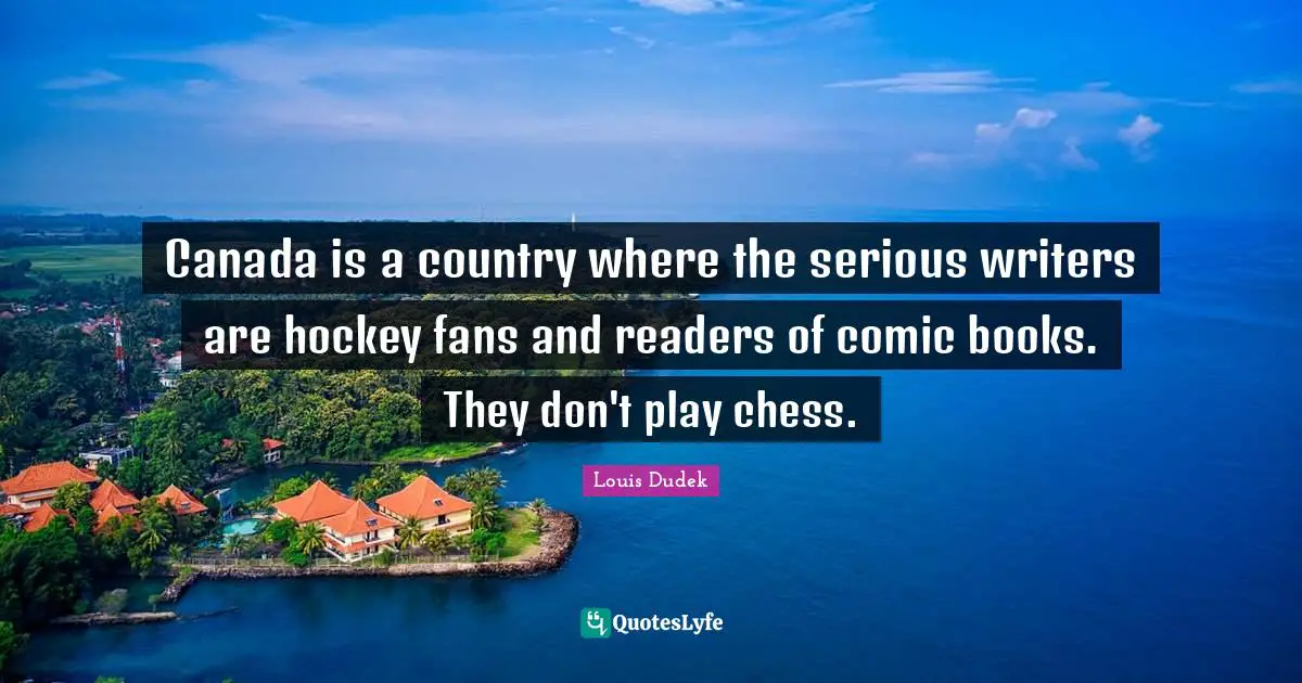 Canada is a country where the serious writers are hockey fans and readers of comic books. They don't play chess.