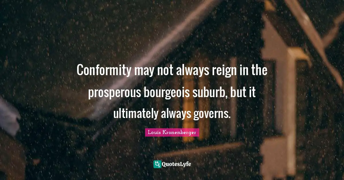 Conformity may not always reign in the prosperous bourgeois suburb, but it ultimately always governs.