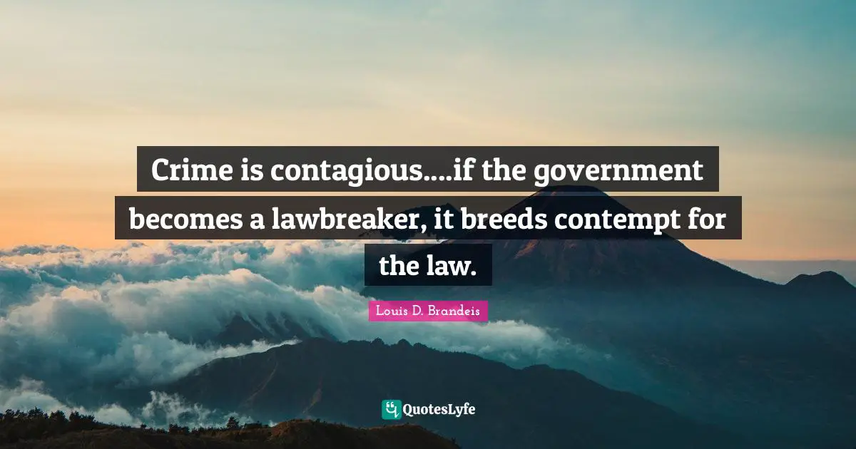 Louis D. Brandeis Quotes: "Crime is contagious....if the government becomes a lawbreaker, it breeds contempt for the law."