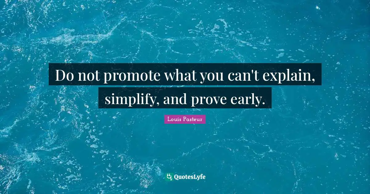 Louis Pasteur Quotes: "Do not promote what you can't explain, simplify, and prove early."