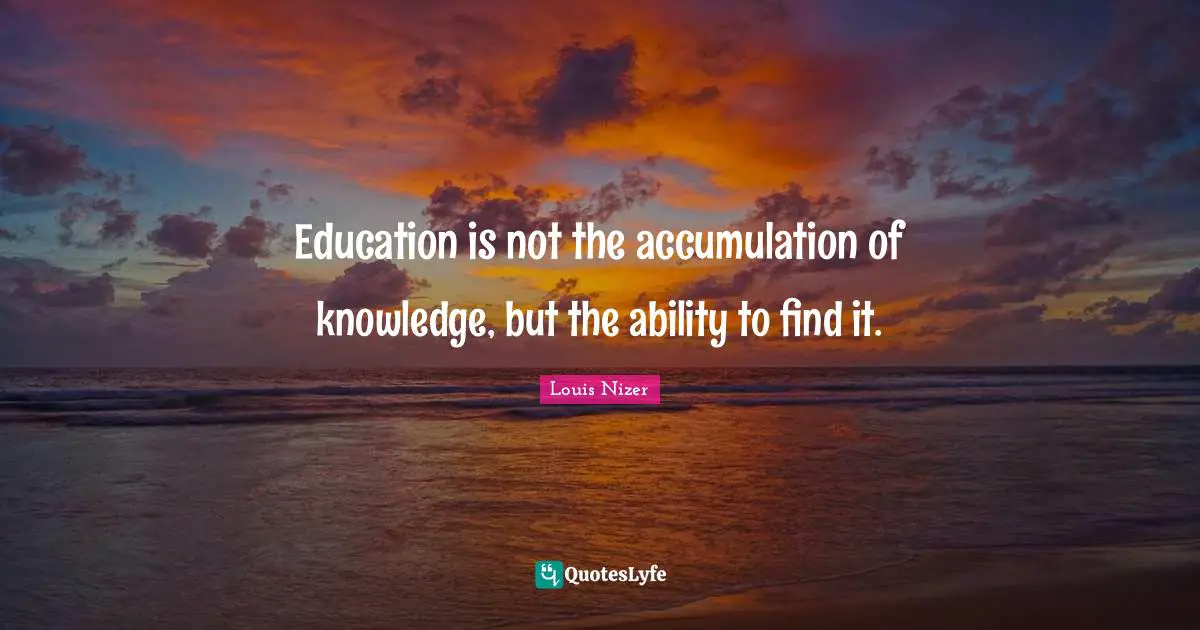 Louis Nizer Quotes: "Education is not the accumulation of knowledge, but the ability to find it."