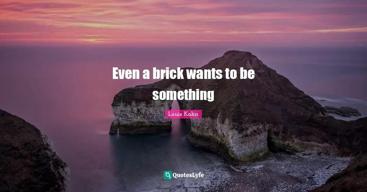 Even a brick wants to be something