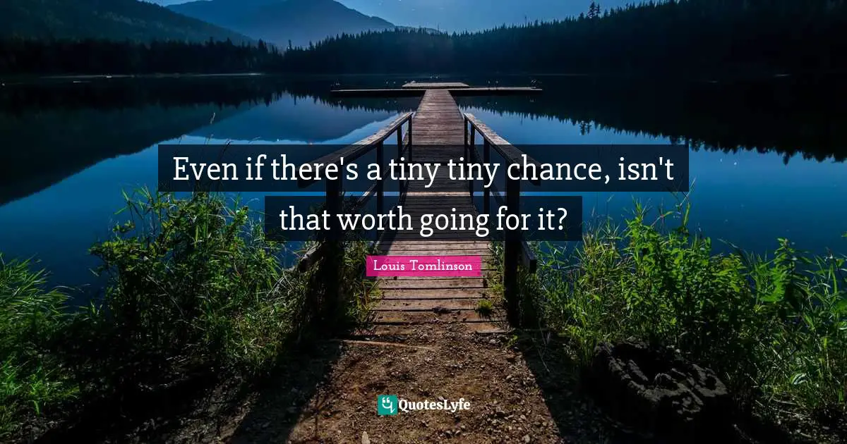 Chance Quotes: "Even if there's a tiny tiny chance, isn't that worth going for it?"