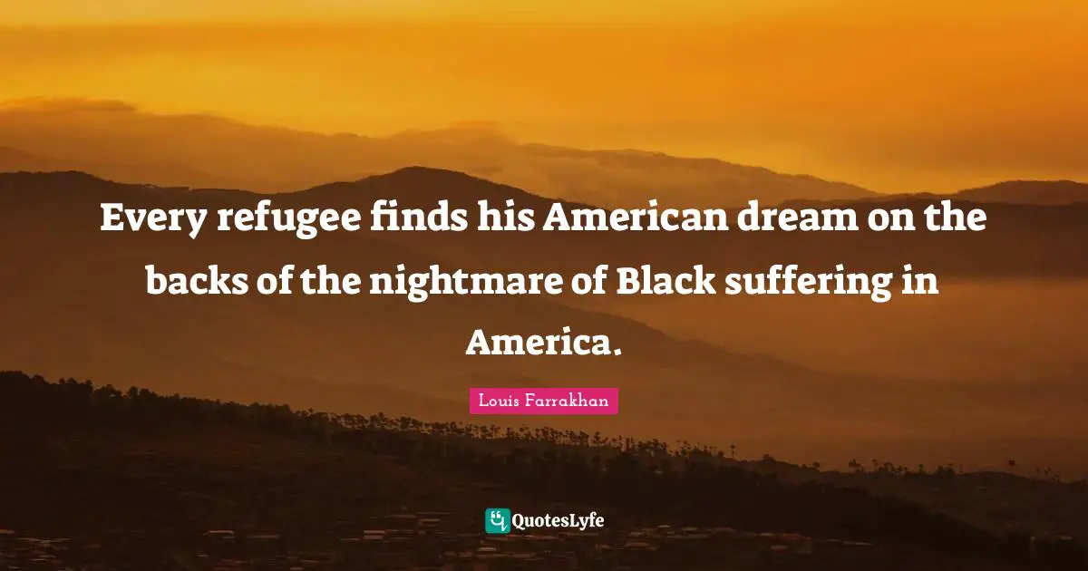 Every refugee finds his American dream on the backs of the nightmare of Black suffering in America.