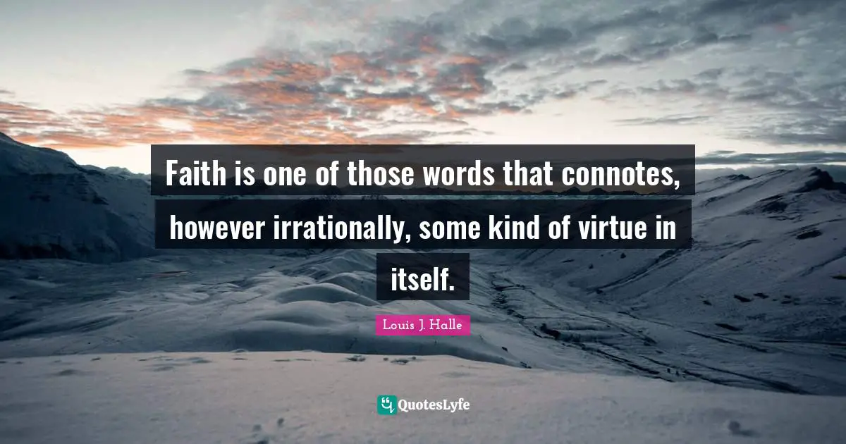 Faith is one of those words that connotes, however irrationally, some kind of virtue in itself.