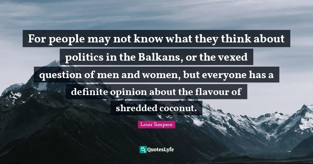 A. B. Simpson Quotes: "For people may not know what they think about politics in the Balkans, or the vexed question of men and women, but everyone has a definite opinion about the flavour of shredded coconut."